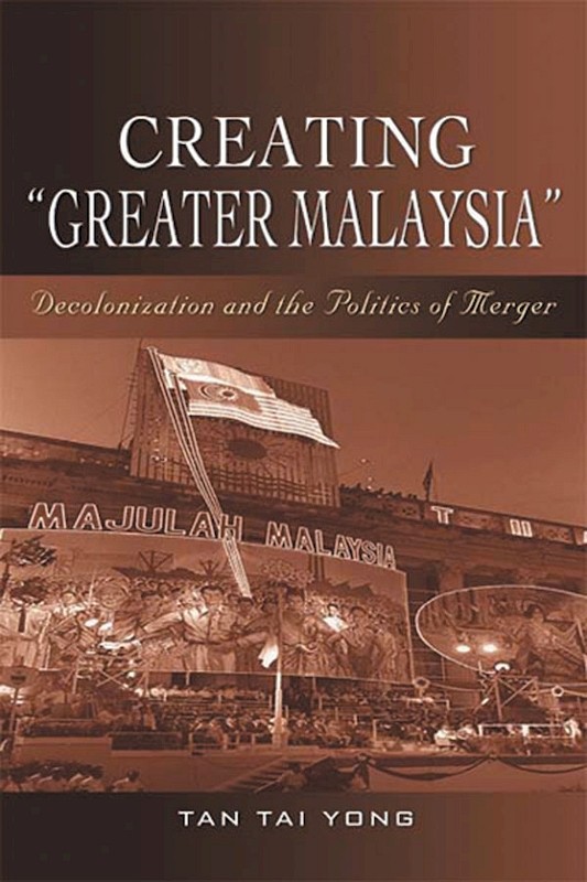 Creating "Greater Malaysia": Decolonization and the Politics of Merger
