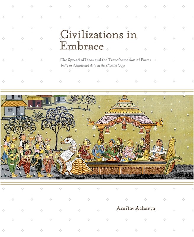Civilizations in Embrace: The Spread of Ideas and the Transformation of Power; India and Southeast Asia in the Classical Age