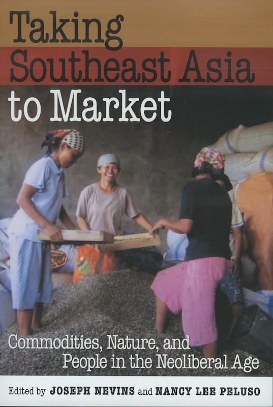 Taking Southeast Asia to Market: Commodities, Nature and People in the Neoliberal Age
