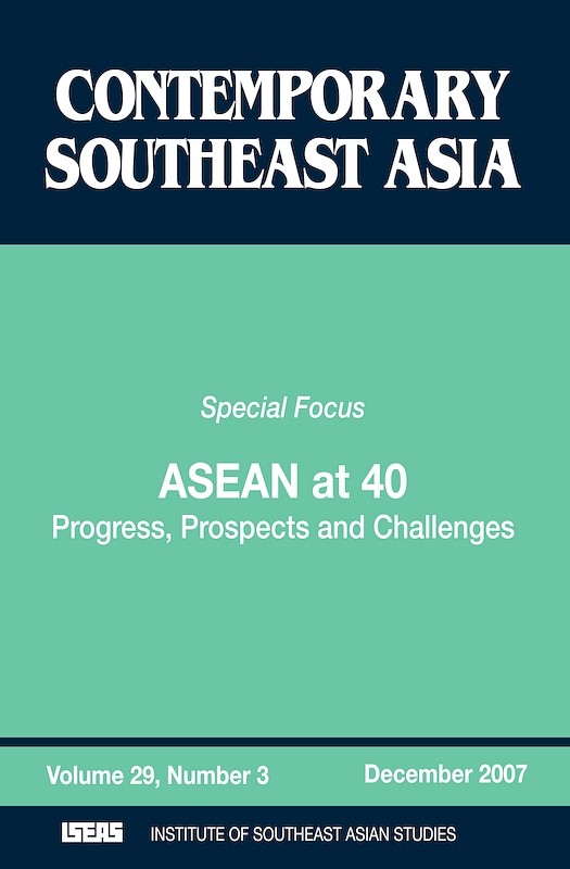 Contemporary Southeast Asia: A Journal of International and Strategic Affairs. Vol. 29/3 (Dec 2007). Special Focus on ASEAN at 40: Progress, Prospects and Challenges