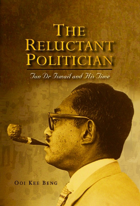 The Reluctant Politician: Tun Dr Ismail and His Time