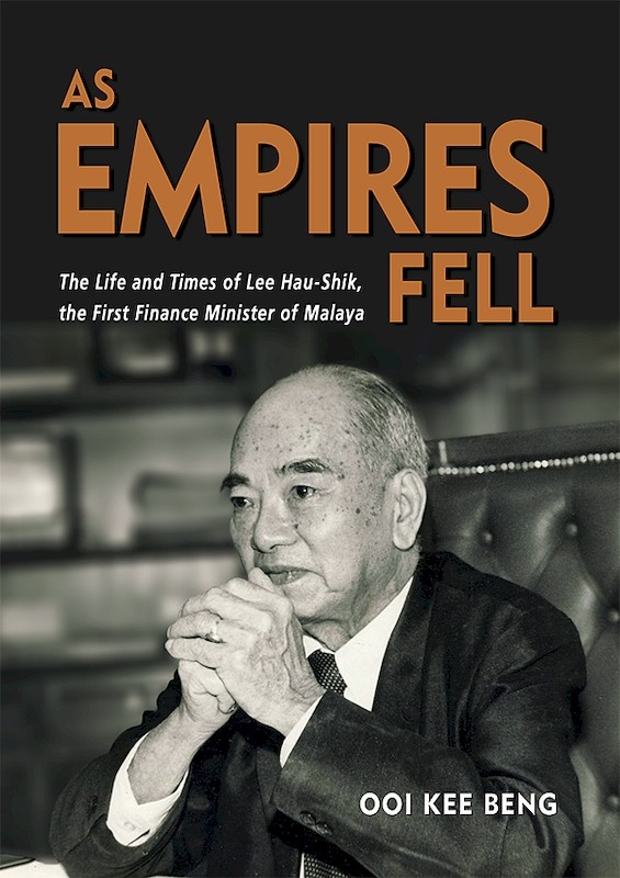 As Empires Fell: The Life and Times of Lee Hau-Shik, the First Finance Minister of Malaya