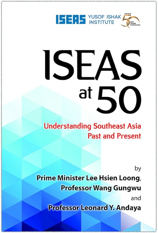 ISEAS at 50: Understanding Southeast Asia Past and Present