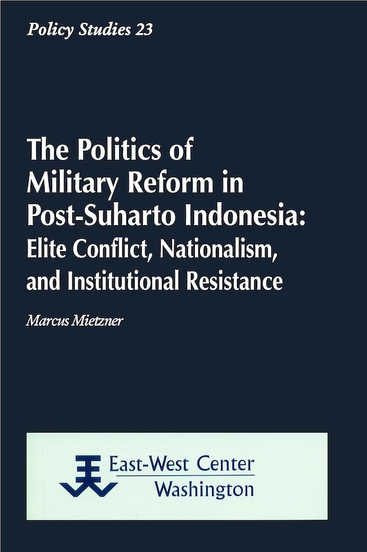 The Politics of Military Reform in Post-Suharto Indonesia: Elite Conflict, Nationalism, and Institutional Resistance