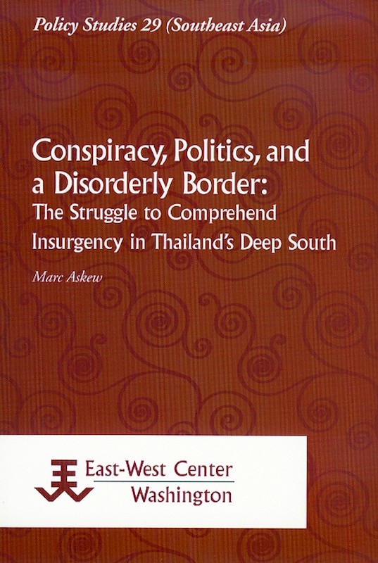 Conspiracy, Politics, and a Disorderly Border: The Struggle to Comprehend Insurgency in Thailand's Deep South