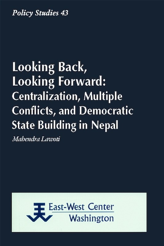 Looking Back, Looking Forward: Centralization, Multiple Conflicts, and Democratic State Building in Nepal