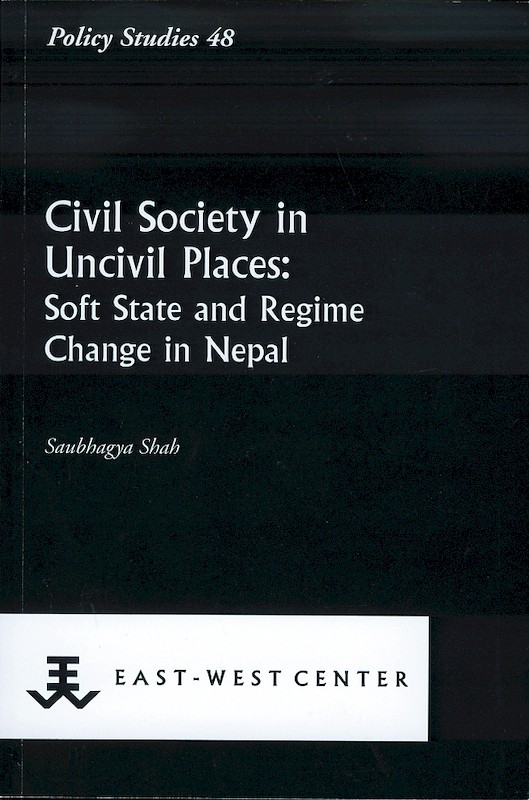 Civil Society in Uncivil Places: Soft State and Regime Change in Nepal