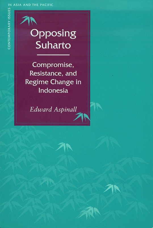 Opposing Suharto: Compromise, Resistance and Regime Change in Indonesia